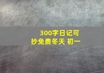 300字日记可抄免费冬天 初一